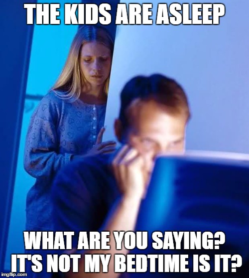 Rather Play Games Then Do it With his Wife | THE KIDS ARE ASLEEP; WHAT ARE YOU SAYING? IT'S NOT MY BEDTIME IS IT? | image tagged in internet husband,internet,gaming,pc gaming,memes,funny | made w/ Imgflip meme maker