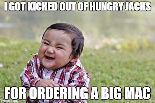 Wrong Order | I GOT KICKED OUT OF HUNGRY JACKS; FOR ORDERING A BIG MAC | image tagged in memes,evil toddler,food,funny,mcdonalds,fast food | made w/ Imgflip meme maker