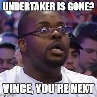 Undertaker is gone? | UNDERTAKER IS GONE? VINCE, YOU'RE NEXT | image tagged in the new face of the wwe after wrestlemania 30,undertaker,vince mcmahon,undertaker is gone,undertaker retires,roman reigns | made w/ Imgflip meme maker