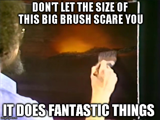 Actual quote Bob Ross: Ebony Sunset | DON'T LET THE SIZE OF THIS BIG BRUSH SCARE YOU; IT DOES FANTASTIC THINGS | image tagged in memes,bob ross,bob ross week,lafonso,actual quote bob ross,actual quote | made w/ Imgflip meme maker
