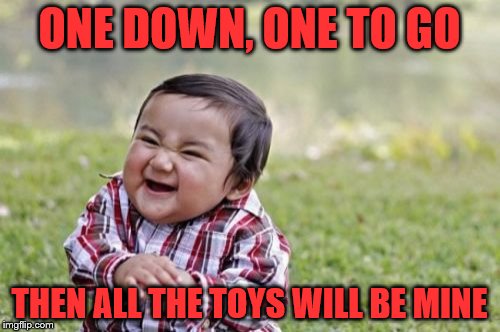 Evil Toddler Meme | ONE DOWN, ONE TO GO THEN ALL THE TOYS WILL BE MINE | image tagged in memes,evil toddler | made w/ Imgflip meme maker