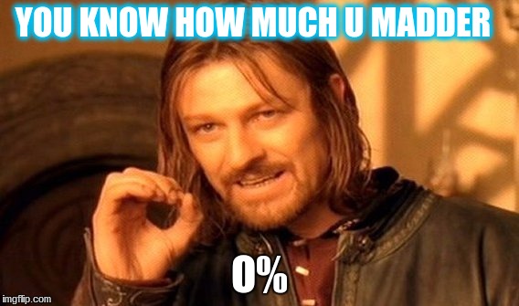 One Does Not Simply | YOU KNOW HOW MUCH U MADDER; O% | image tagged in memes,one does not simply | made w/ Imgflip meme maker