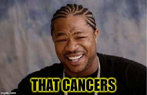 Yo Dawg Heard You Meme | THAT CANCERS | image tagged in memes,yo dawg heard you | made w/ Imgflip meme maker