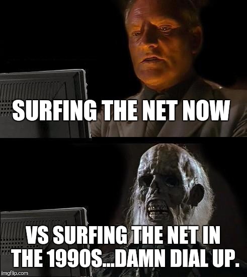 I'll Just Wait Here Meme | SURFING THE NET NOW; VS SURFING THE NET IN THE 1990S...DAMN DIAL UP. | image tagged in memes,ill just wait here | made w/ Imgflip meme maker