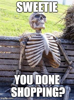 Waiting Skeleton Meme | SWEETIE; YOU DONE SHOPPING? | image tagged in memes,waiting skeleton | made w/ Imgflip meme maker