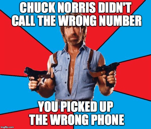 Chuck Norris With Guns Meme |  CHUCK NORRIS DIDN'T CALL THE WRONG NUMBER; YOU PICKED UP THE WRONG PHONE | image tagged in memes,chuck norris with guns,chuck norris | made w/ Imgflip meme maker