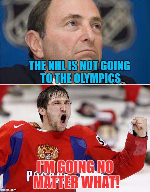 Bettman vs Ovechkin | THE NHL IS NOT GOING TO THE OLYMPICS; I'M GOING NO MATTER WHAT! | image tagged in memes,ovechkin,bettman,hockey,olympics | made w/ Imgflip meme maker