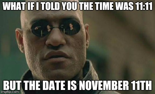 Matrix Morpheus Meme | WHAT IF I TOLD YOU THE TIME WAS 11:11; BUT THE DATE IS NOVEMBER 11TH | image tagged in memes,matrix morpheus | made w/ Imgflip meme maker