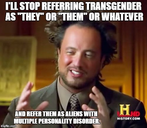 Ancient Aliens | I'LL STOP REFERRING TRANSGENDER AS "THEY" OR "THEM" OR WHATEVER; AND REFER THEM AS ALIENS WITH MULTIPLE PERSONALITY DISORDER. | image tagged in memes,ancient aliens | made w/ Imgflip meme maker