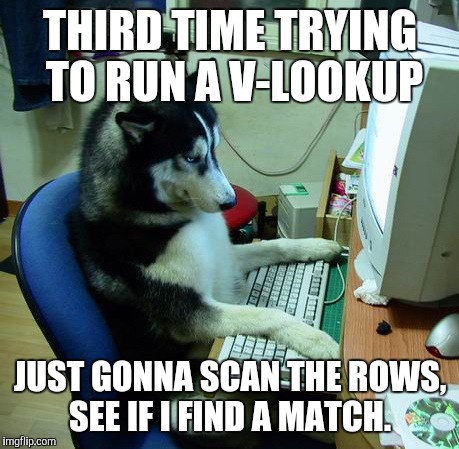 I Have No Idea What I Am Doing | THIRD TIME TRYING TO RUN A V-LOOKUP; JUST GONNA SCAN THE ROWS, SEE IF I FIND A MATCH. | image tagged in memes,i have no idea what i am doing | made w/ Imgflip meme maker