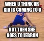 Steph Curry split | WHEN U THINK UR KID IS COMING TO U; BUT THEN SHE GOES TO LEBRON | image tagged in steph curry split | made w/ Imgflip meme maker