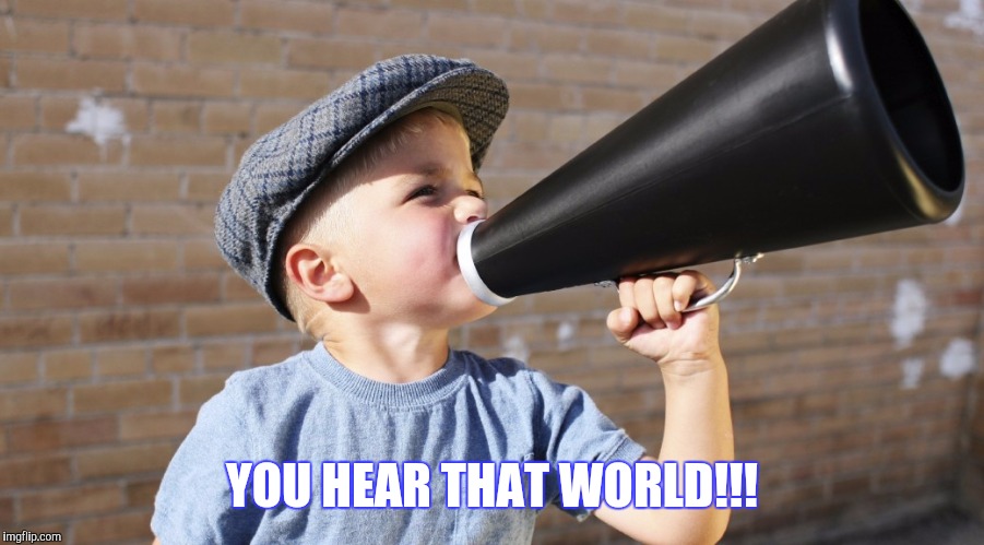 YOU HEAR THAT WORLD!!! | made w/ Imgflip meme maker