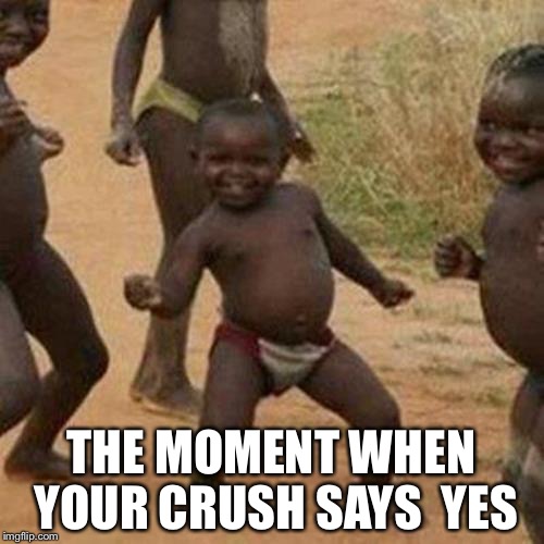 Third World Success Kid | THE MOMENT WHEN YOUR CRUSH SAYS  YES | image tagged in memes,third world success kid | made w/ Imgflip meme maker