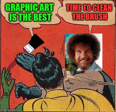 Bob Ross Week. anyone please remake... PhotoShop skills needed! | GRAPHIC ART IS THE BEST; TIME TO CLEAN THE BRUSH | image tagged in memes,batman slapping robin,bob ross week | made w/ Imgflip meme maker
