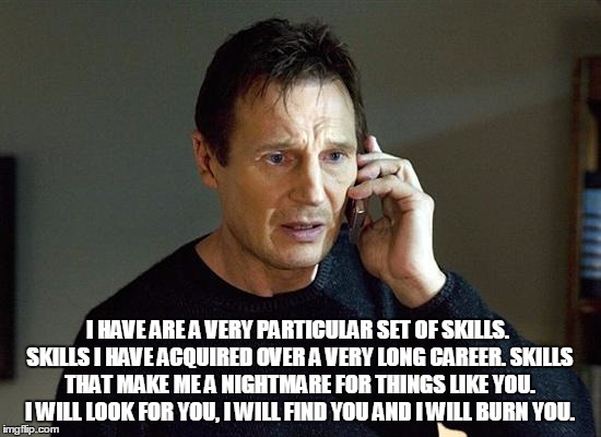 Liam Neeson before Bedikat Hametz | I HAVE ARE A VERY PARTICULAR SET OF SKILLS. SKILLS I HAVE ACQUIRED OVER A VERY LONG CAREER. SKILLS THAT MAKE ME A NIGHTMARE FOR THINGS LIKE YOU. I WILL LOOK FOR YOU, I WILL FIND YOU AND I WILL BURN YOU. | image tagged in liam neeson taken,liam neeson call,passover,original meme | made w/ Imgflip meme maker