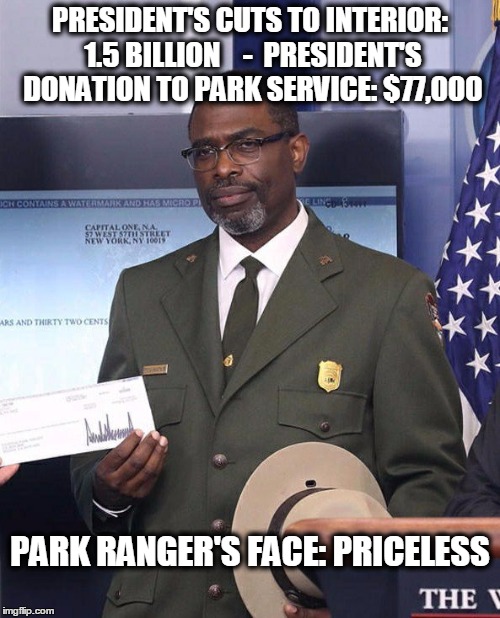 Priceless park ranger face
 | PRESIDENT'S CUTS TO INTERIOR: 1.5 BILLION

  -  PRESIDENT'S DONATION TO PARK SERVICE: $77,000; PARK RANGER'S FACE: PRICELESS | image tagged in park ranger,priceless | made w/ Imgflip meme maker