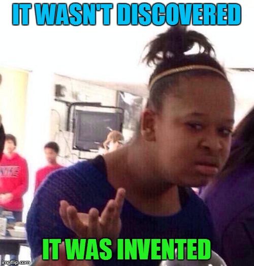 Black Girl Wat Meme | IT WASN'T DISCOVERED IT WAS INVENTED | image tagged in memes,black girl wat | made w/ Imgflip meme maker