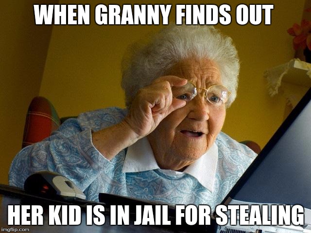 Grandma Finds The Internet Meme | WHEN GRANNY FINDS OUT; HER KID IS IN JAIL FOR STEALING | image tagged in memes,grandma finds the internet | made w/ Imgflip meme maker