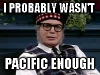 If its not Scottish | I PROBABLY WASN'T PACIFIC ENOUGH | image tagged in if its not scottish | made w/ Imgflip meme maker