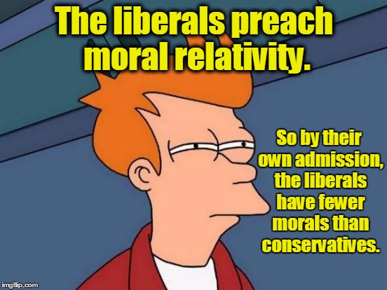 Futurama Fry | The liberals preach moral relativity. So by their own admission, the liberals have fewer morals than conservatives. | image tagged in memes,futurama fry,liberal vs conservative,liberals,morals,liberal logic | made w/ Imgflip meme maker
