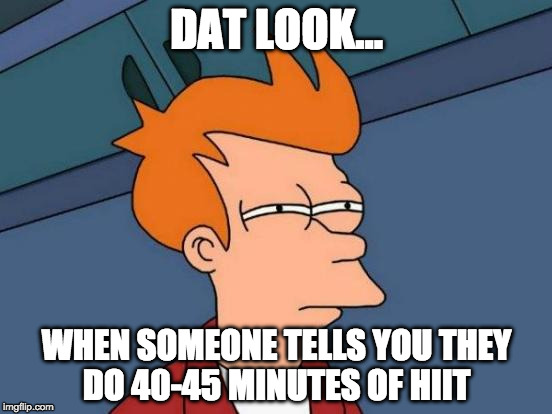 HIIT Truths  | DAT LOOK... WHEN SOMEONE TELLS YOU THEY DO 40-45 MINUTES OF HIIT | image tagged in memes,futurama fry,hiit,exercise truths | made w/ Imgflip meme maker