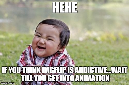 Evil Toddler Meme | HEHE IF YOU THINK IMGFLIP IS ADDICTIVE...WAIT TILL YOU GET INTO ANIMATION | image tagged in memes,evil toddler | made w/ Imgflip meme maker