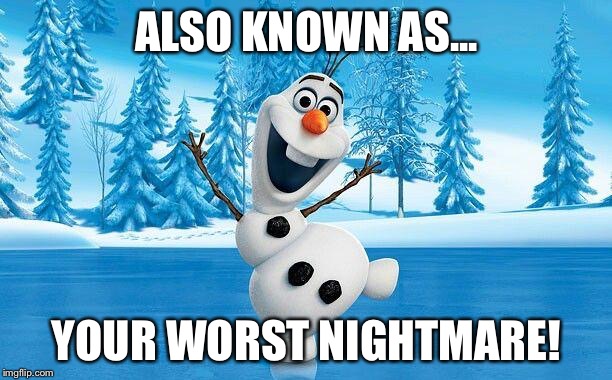 olaf | ALSO KNOWN AS... YOUR WORST NIGHTMARE! | image tagged in olaf | made w/ Imgflip meme maker