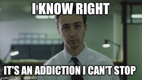 Copy of a copy  | I KNOW RIGHT IT'S AN ADDICTION I CAN'T STOP | image tagged in copy of a copy | made w/ Imgflip meme maker