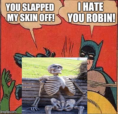 Batman slapping skeleton Robin. I did horrible with the skeleton | YOU SLAPPED MY SKIN OFF! I HATE YOU ROBIN! | image tagged in memes,batman slapping robin | made w/ Imgflip meme maker