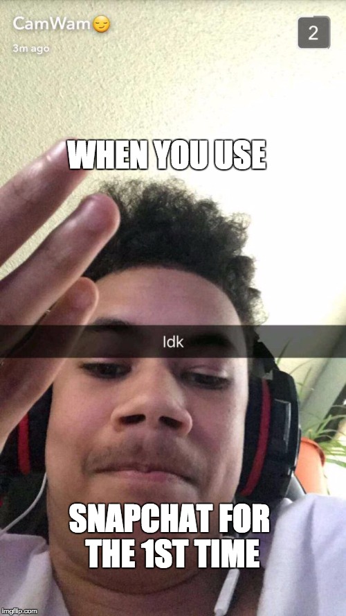 WHEN YOU USE; SNAPCHAT FOR THE 1ST TIME | made w/ Imgflip meme maker