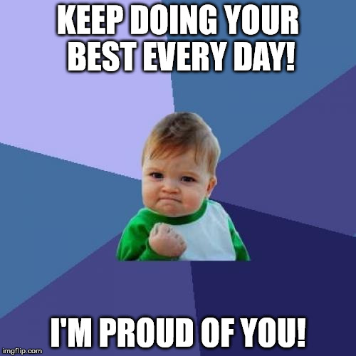 Success Kid Meme | KEEP DOING YOUR BEST EVERY DAY! I'M PROUD OF YOU! | image tagged in memes,success kid | made w/ Imgflip meme maker