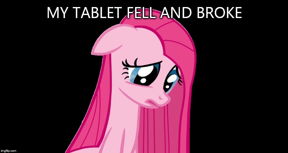 sad pinkie pie | MY TABLET FELL AND BROKE | image tagged in sad pinkie pie | made w/ Imgflip meme maker