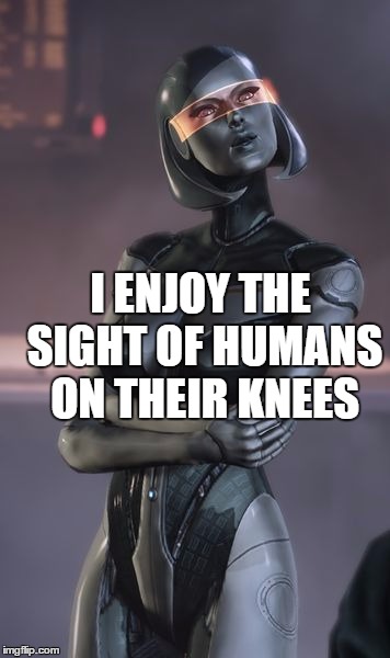 That was a joke | I ENJOY THE SIGHT OF HUMANS ON THEIR KNEES | image tagged in edi,mass effect,memes,ai | made w/ Imgflip meme maker
