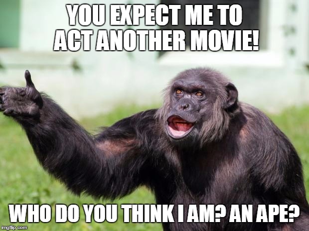 Angry Supervisor Monkey | YOU EXPECT ME TO ACT ANOTHER MOVIE! WHO DO YOU THINK I AM? AN APE? | image tagged in angry supervisor monkey | made w/ Imgflip meme maker
