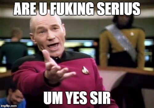 Picard Wtf | ARE U FUKING SERIUS; UM YES SIR | image tagged in memes,picard wtf | made w/ Imgflip meme maker