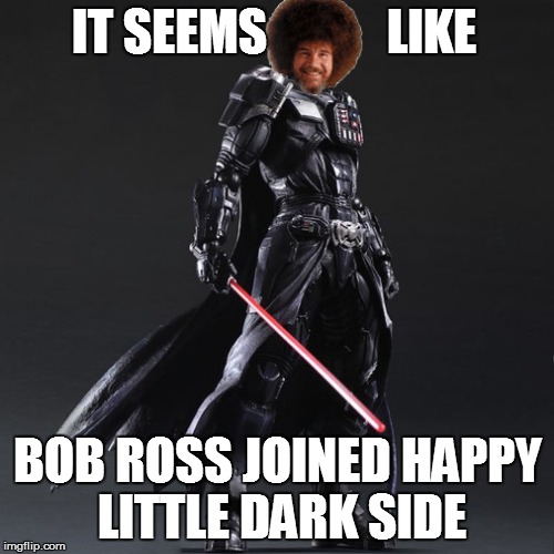 IT SEEMS            LIKE BOB ROSS JOINED HAPPY LITTLE DARK SIDE | made w/ Imgflip meme maker