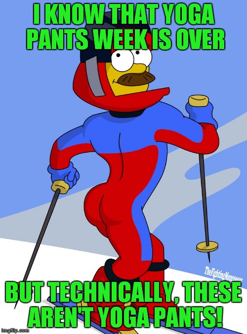 Stupid sexy Flanders! | I KNOW THAT YOGA PANTS WEEK IS OVER; BUT TECHNICALLY, THESE AREN'T YOGA PANTS! | image tagged in flanders skiing,yoga pants week | made w/ Imgflip meme maker