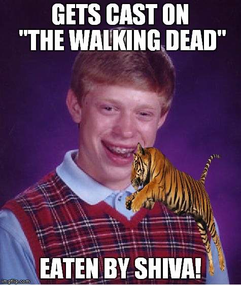 Thanks to JenniferPotcher for the idea. See her original in the comments. | GETS CAST ON "THE WALKING DEAD" EATEN BY SHIVA! | image tagged in bad luck brian,the walking dead,shiva | made w/ Imgflip meme maker