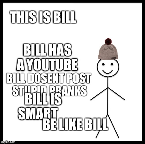 Be Like Bill | THIS IS BILL; BILL HAS A YOUTUBE; BILL DOSENT POST STUPID PRANKS; BILL IS SMART; BE LIKE BILL | image tagged in memes,be like bill | made w/ Imgflip meme maker