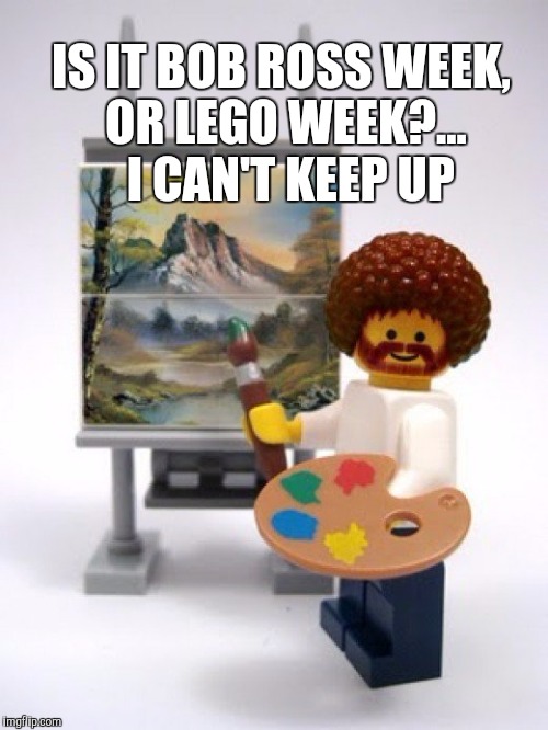 Happy little Legos | IS IT BOB ROSS WEEK, OR LEGO WEEK?...  I CAN'T KEEP UP | image tagged in bob ross lego,lego week,legos,bob ross week,bob ross,happy little trees | made w/ Imgflip meme maker