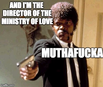 Say That Again I Dare You Meme | AND I'M THE DIRECTOR OF THE MINISTRY OF LOVE MUTHAF**KA | image tagged in memes,say that again i dare you | made w/ Imgflip meme maker