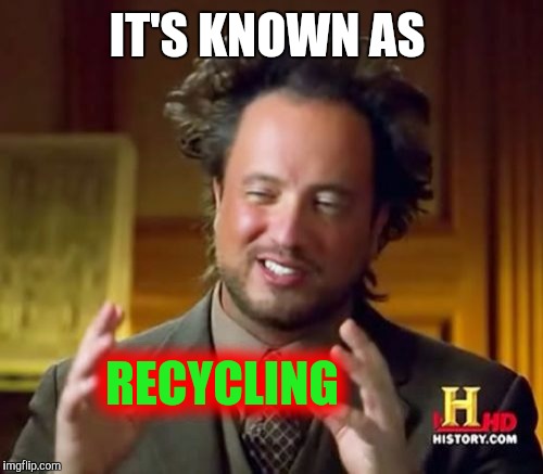 Ancient Aliens Meme | IT'S KNOWN AS RECYCLING | image tagged in memes,ancient aliens | made w/ Imgflip meme maker