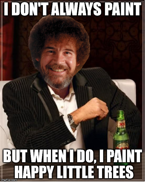 Happy Little Trees | I DON'T ALWAYS PAINT; BUT WHEN I DO, I PAINT HAPPY LITTLE TREES | image tagged in bob ross,bob ross week,happy little trees | made w/ Imgflip meme maker