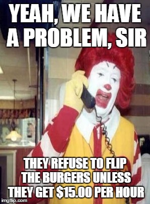 YEAH, WE HAVE A PROBLEM, SIR THEY REFUSE TO FLIP THE BURGERS UNLESS THEY GET $15.00 PER HOUR | made w/ Imgflip meme maker
