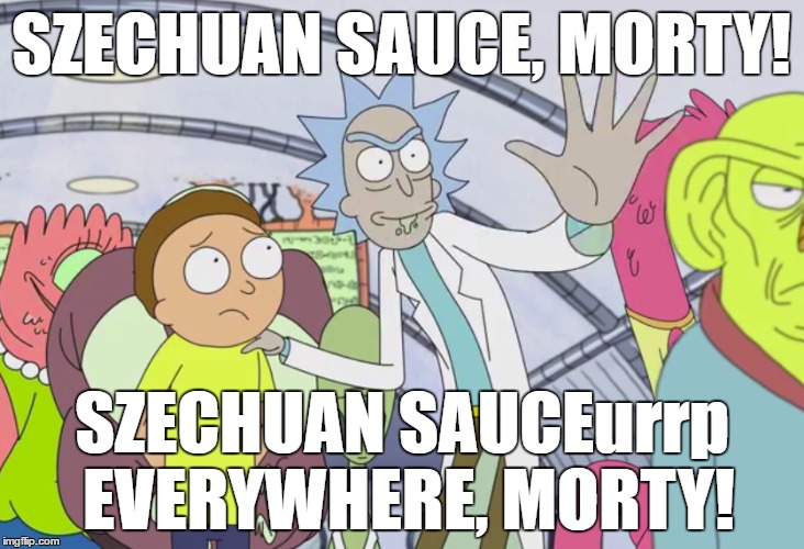 The quest continues... | SZECHUAN SAUCE, MORTY! SZECHUAN SAUCEurrp EVERYWHERE, MORTY! | image tagged in rick and morty,x x everywhere | made w/ Imgflip meme maker