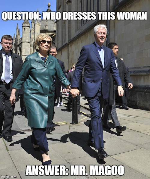 QUESTION: WHO DRESSES THIS WOMAN; ANSWER: MR. MAGOO | image tagged in scumbag hillary | made w/ Imgflip meme maker