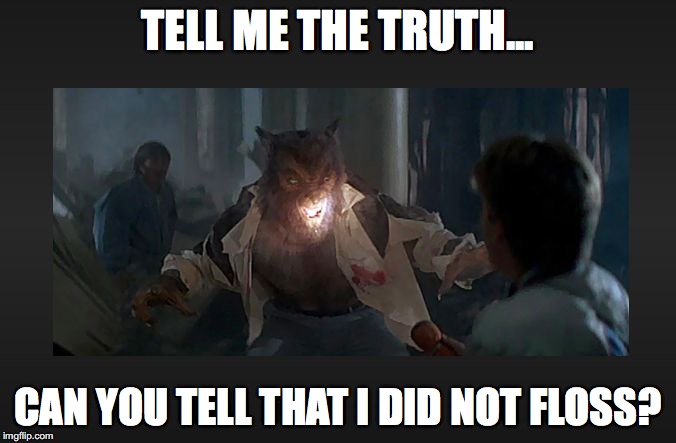werewolf | TELL ME THE TRUTH... CAN YOU TELL THAT I DID NOT FLOSS? | image tagged in werewolf | made w/ Imgflip meme maker