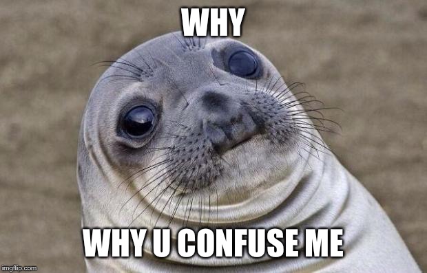 WHY WHY U CONFUSE ME | image tagged in memes,awkward moment sealion | made w/ Imgflip meme maker