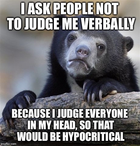 Confession Bear Meme | I ASK PEOPLE NOT TO JUDGE ME VERBALLY; BECAUSE I JUDGE EVERYONE IN MY HEAD, SO THAT WOULD BE HYPOCRITICAL | image tagged in memes,confession bear | made w/ Imgflip meme maker