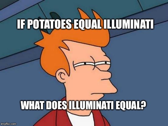 Futurama Fry Meme | IF POTATOES EQUAL ILLUMINATI; WHAT DOES ILLUMINATI EQUAL? | image tagged in memes,futurama fry | made w/ Imgflip meme maker